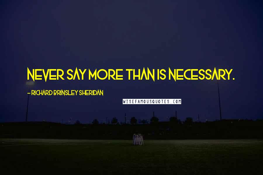 Richard Brinsley Sheridan Quotes: Never say more than is necessary.