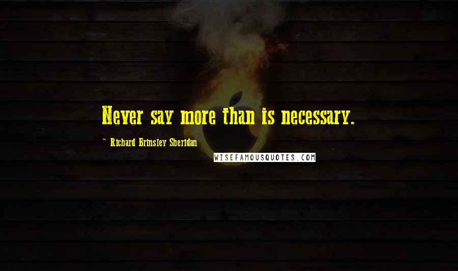 Richard Brinsley Sheridan Quotes: Never say more than is necessary.