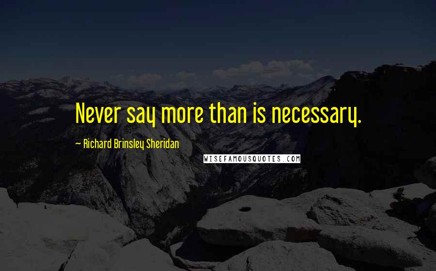 Richard Brinsley Sheridan Quotes: Never say more than is necessary.