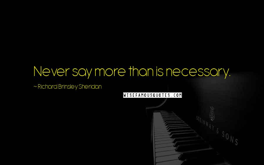 Richard Brinsley Sheridan Quotes: Never say more than is necessary.