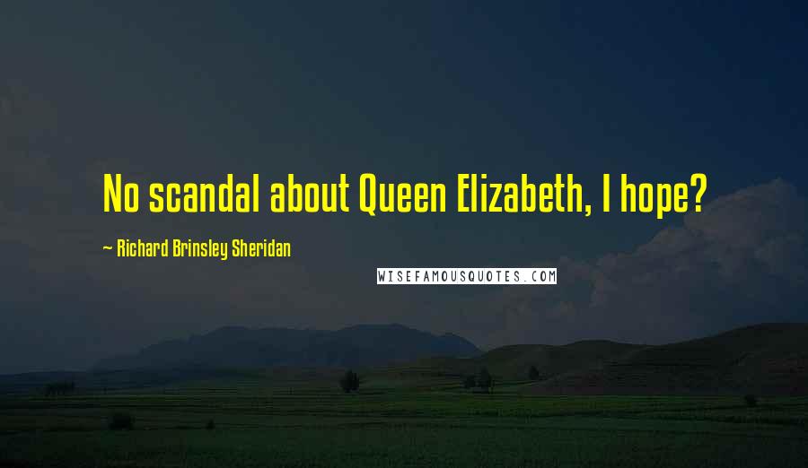 Richard Brinsley Sheridan Quotes: No scandal about Queen Elizabeth, I hope?