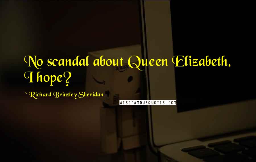 Richard Brinsley Sheridan Quotes: No scandal about Queen Elizabeth, I hope?