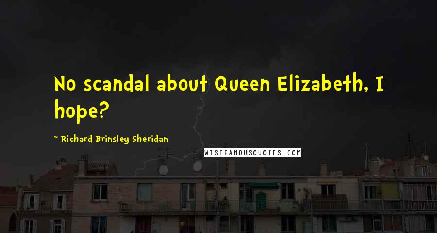 Richard Brinsley Sheridan Quotes: No scandal about Queen Elizabeth, I hope?