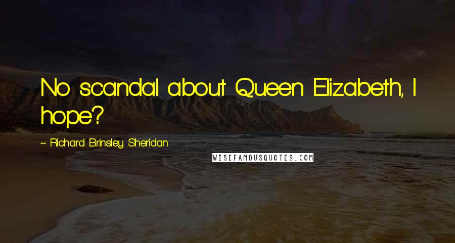 Richard Brinsley Sheridan Quotes: No scandal about Queen Elizabeth, I hope?