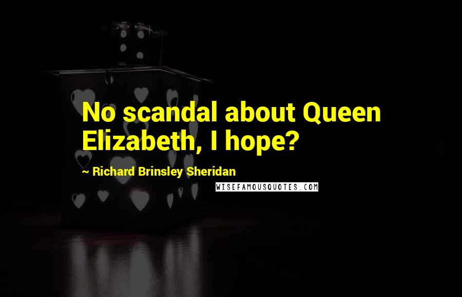 Richard Brinsley Sheridan Quotes: No scandal about Queen Elizabeth, I hope?