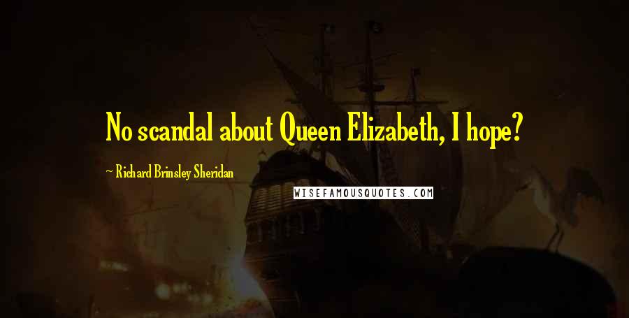 Richard Brinsley Sheridan Quotes: No scandal about Queen Elizabeth, I hope?