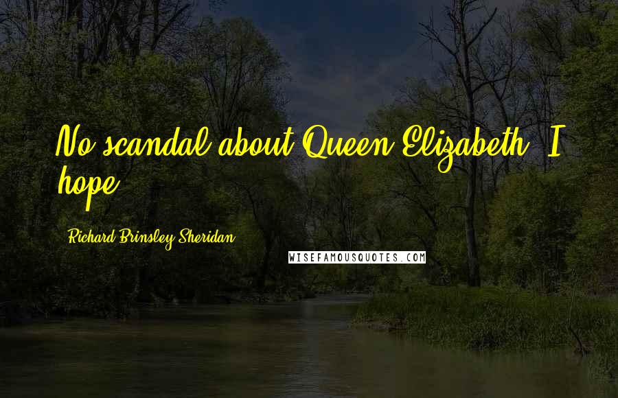 Richard Brinsley Sheridan Quotes: No scandal about Queen Elizabeth, I hope?