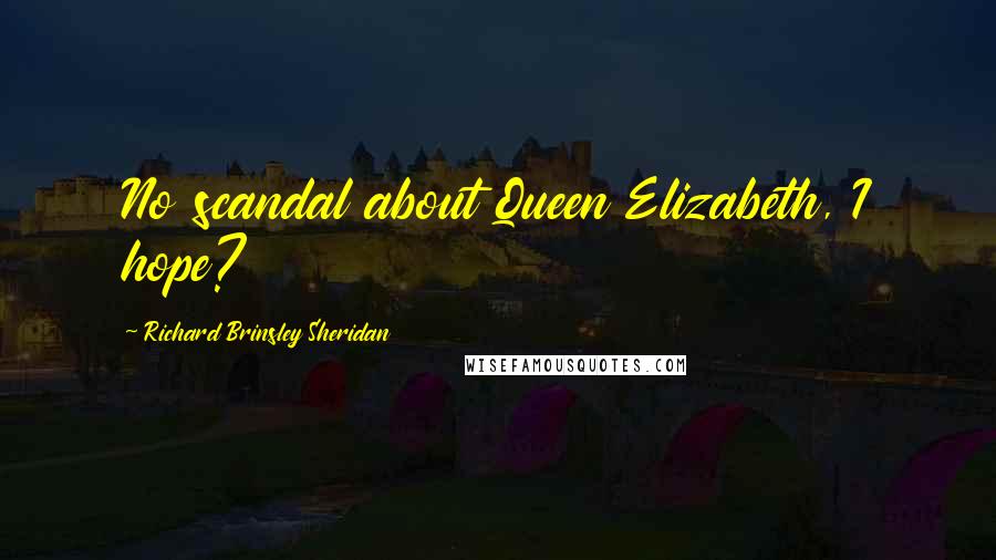 Richard Brinsley Sheridan Quotes: No scandal about Queen Elizabeth, I hope?