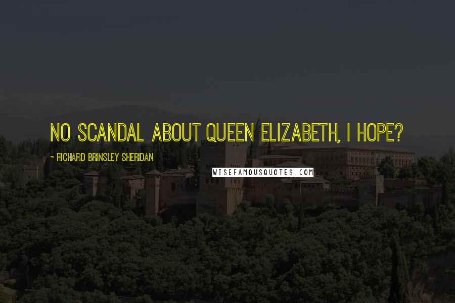 Richard Brinsley Sheridan Quotes: No scandal about Queen Elizabeth, I hope?