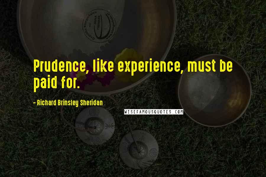 Richard Brinsley Sheridan Quotes: Prudence, like experience, must be paid for.