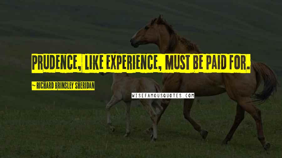 Richard Brinsley Sheridan Quotes: Prudence, like experience, must be paid for.