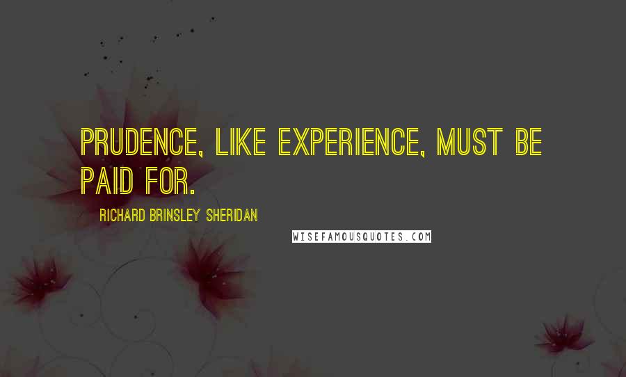 Richard Brinsley Sheridan Quotes: Prudence, like experience, must be paid for.