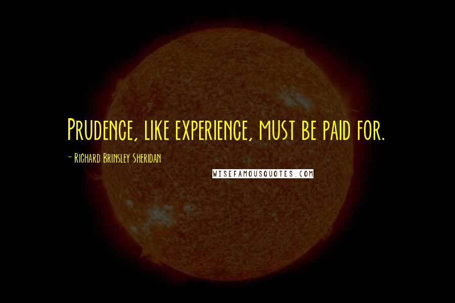 Richard Brinsley Sheridan Quotes: Prudence, like experience, must be paid for.