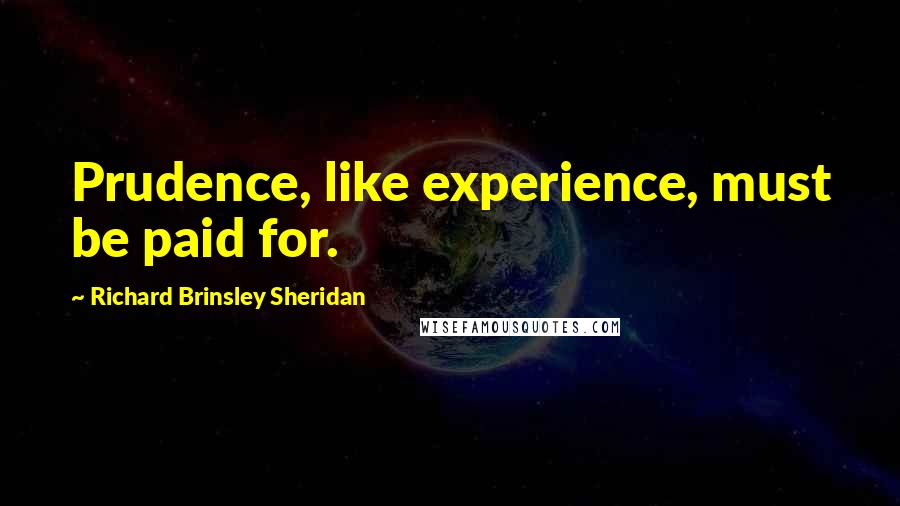 Richard Brinsley Sheridan Quotes: Prudence, like experience, must be paid for.