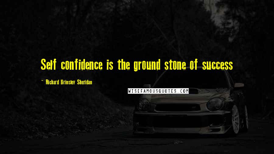 Richard Brinsley Sheridan Quotes: Self confidence is the ground stone of success