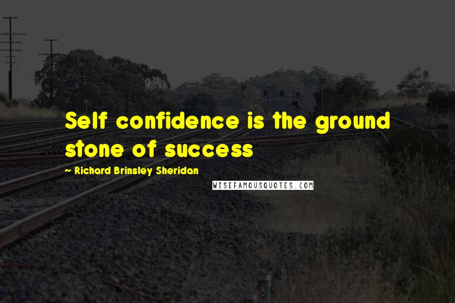 Richard Brinsley Sheridan Quotes: Self confidence is the ground stone of success