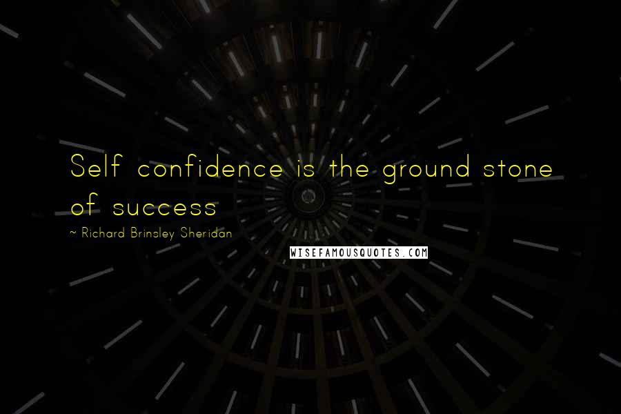 Richard Brinsley Sheridan Quotes: Self confidence is the ground stone of success