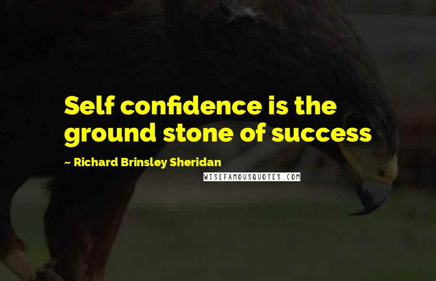 Richard Brinsley Sheridan Quotes: Self confidence is the ground stone of success