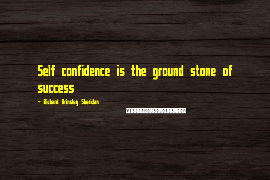 Richard Brinsley Sheridan Quotes: Self confidence is the ground stone of success