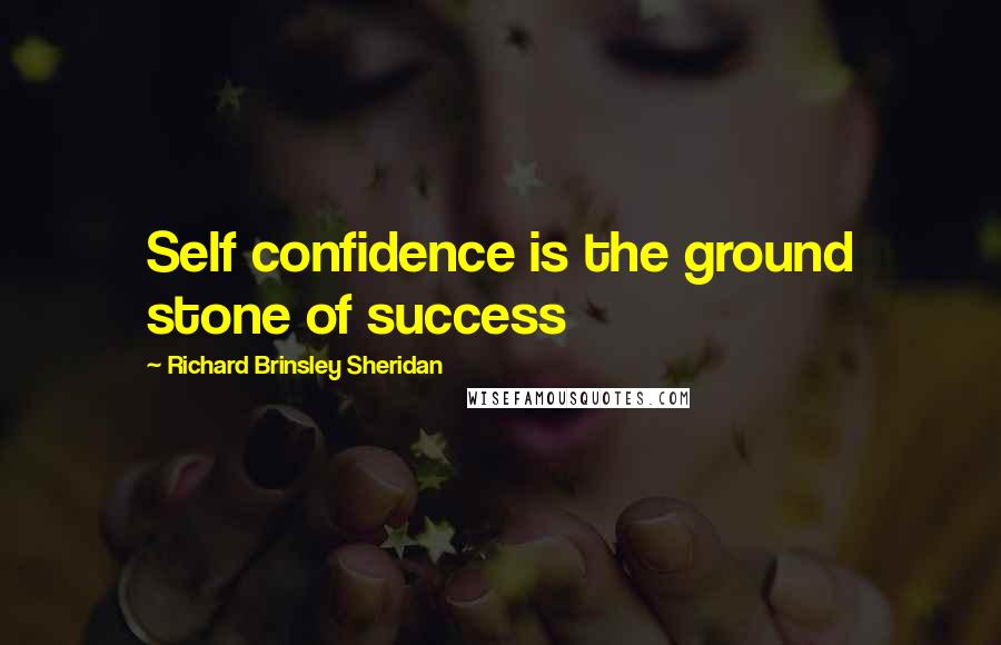 Richard Brinsley Sheridan Quotes: Self confidence is the ground stone of success