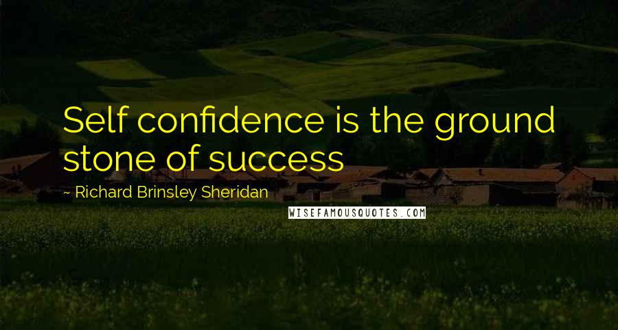 Richard Brinsley Sheridan Quotes: Self confidence is the ground stone of success