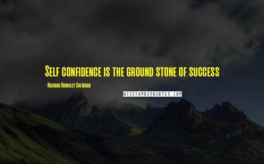 Richard Brinsley Sheridan Quotes: Self confidence is the ground stone of success