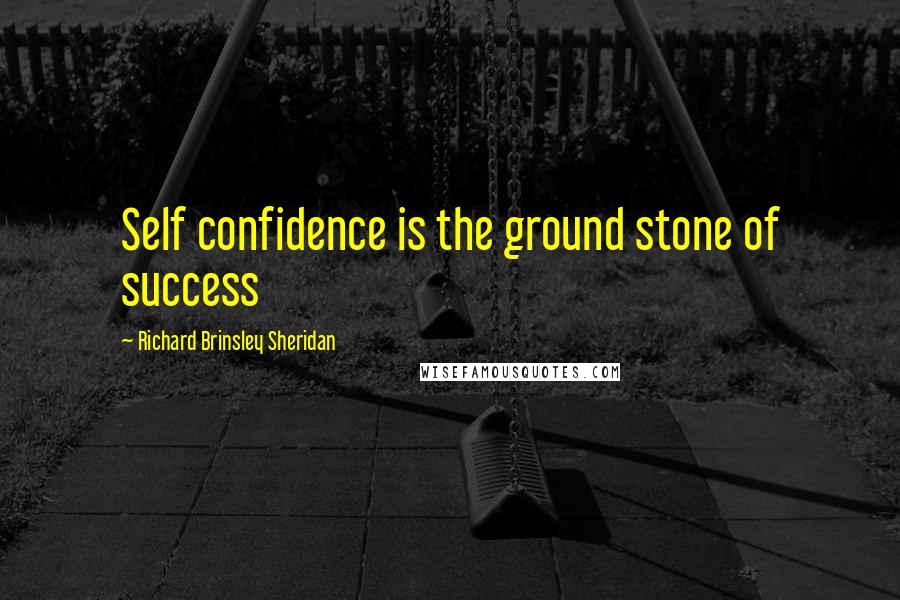 Richard Brinsley Sheridan Quotes: Self confidence is the ground stone of success