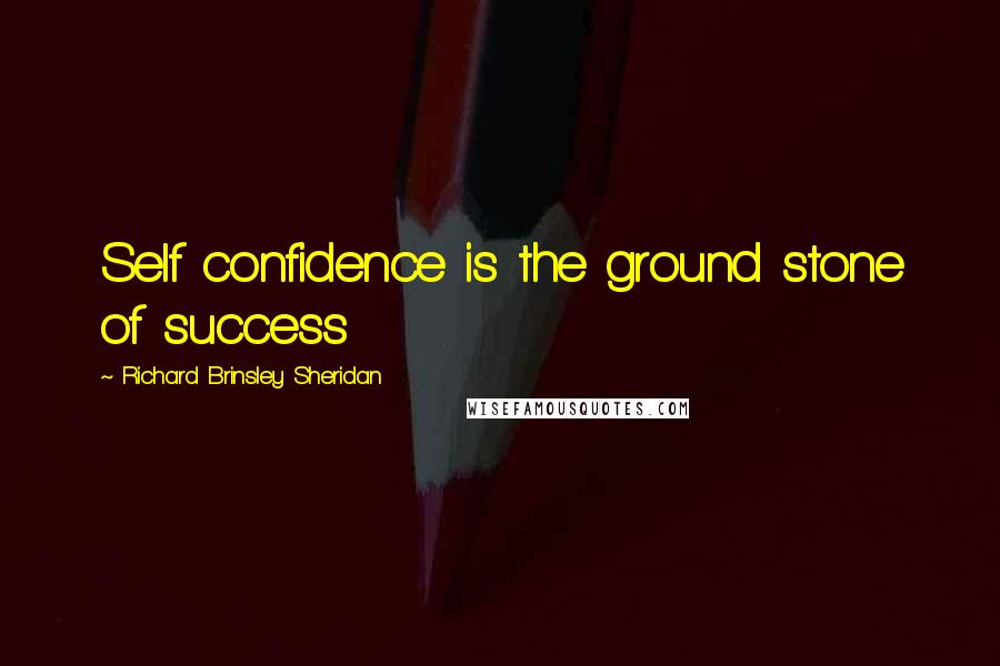 Richard Brinsley Sheridan Quotes: Self confidence is the ground stone of success