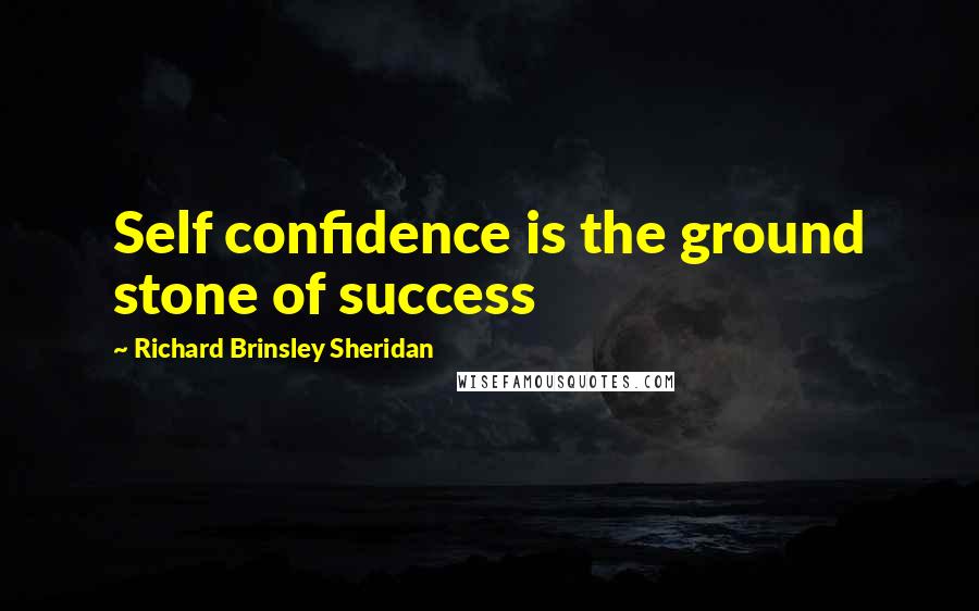 Richard Brinsley Sheridan Quotes: Self confidence is the ground stone of success