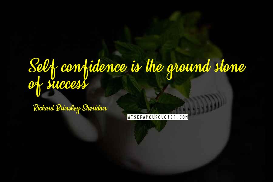 Richard Brinsley Sheridan Quotes: Self confidence is the ground stone of success