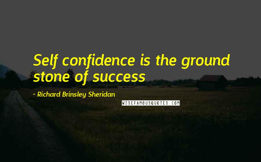 Richard Brinsley Sheridan Quotes: Self confidence is the ground stone of success