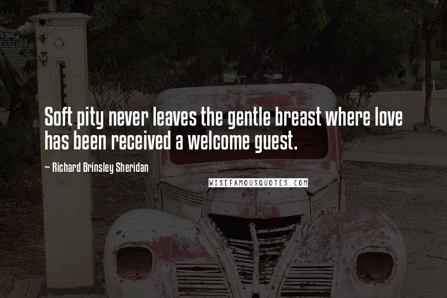 Richard Brinsley Sheridan Quotes: Soft pity never leaves the gentle breast where love has been received a welcome guest.