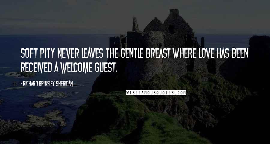 Richard Brinsley Sheridan Quotes: Soft pity never leaves the gentle breast where love has been received a welcome guest.