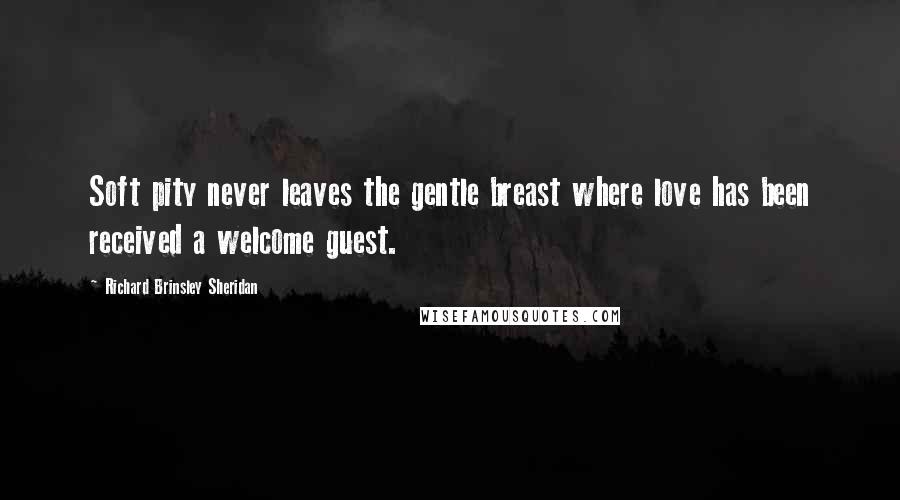 Richard Brinsley Sheridan Quotes: Soft pity never leaves the gentle breast where love has been received a welcome guest.