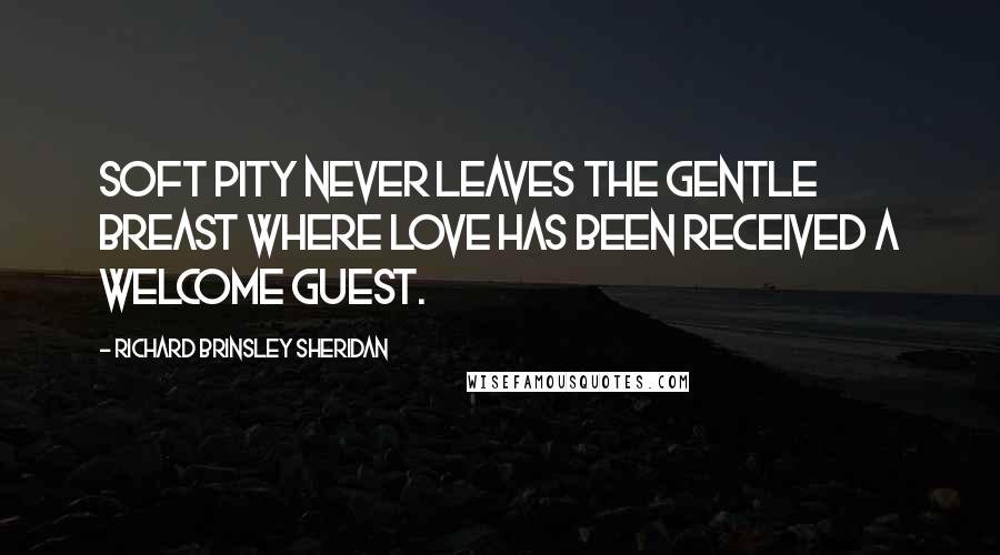 Richard Brinsley Sheridan Quotes: Soft pity never leaves the gentle breast where love has been received a welcome guest.