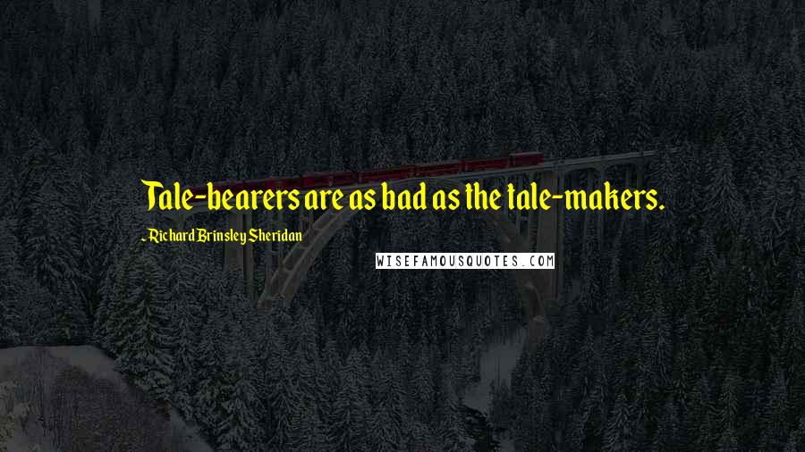 Richard Brinsley Sheridan Quotes: Tale-bearers are as bad as the tale-makers.