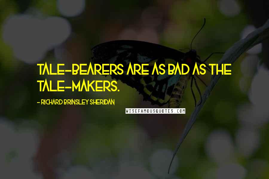 Richard Brinsley Sheridan Quotes: Tale-bearers are as bad as the tale-makers.
