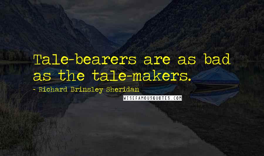 Richard Brinsley Sheridan Quotes: Tale-bearers are as bad as the tale-makers.