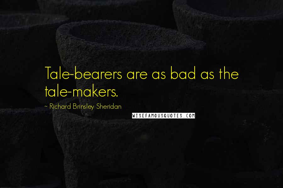 Richard Brinsley Sheridan Quotes: Tale-bearers are as bad as the tale-makers.