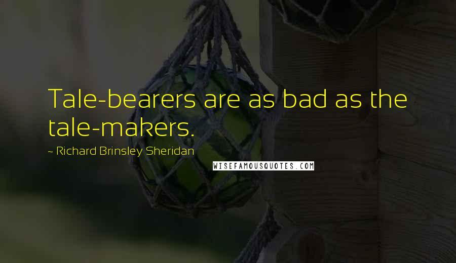 Richard Brinsley Sheridan Quotes: Tale-bearers are as bad as the tale-makers.