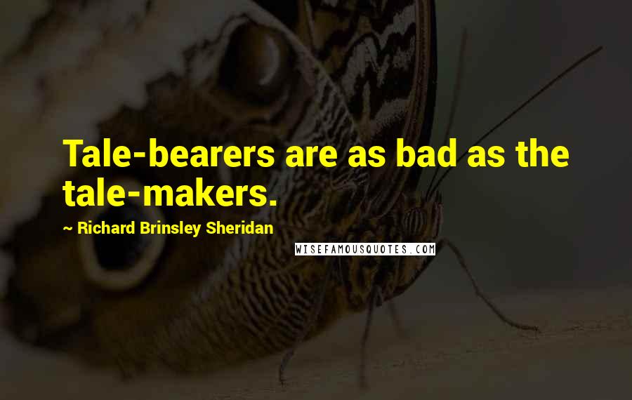 Richard Brinsley Sheridan Quotes: Tale-bearers are as bad as the tale-makers.