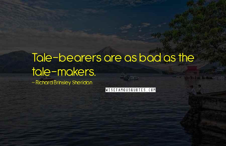 Richard Brinsley Sheridan Quotes: Tale-bearers are as bad as the tale-makers.