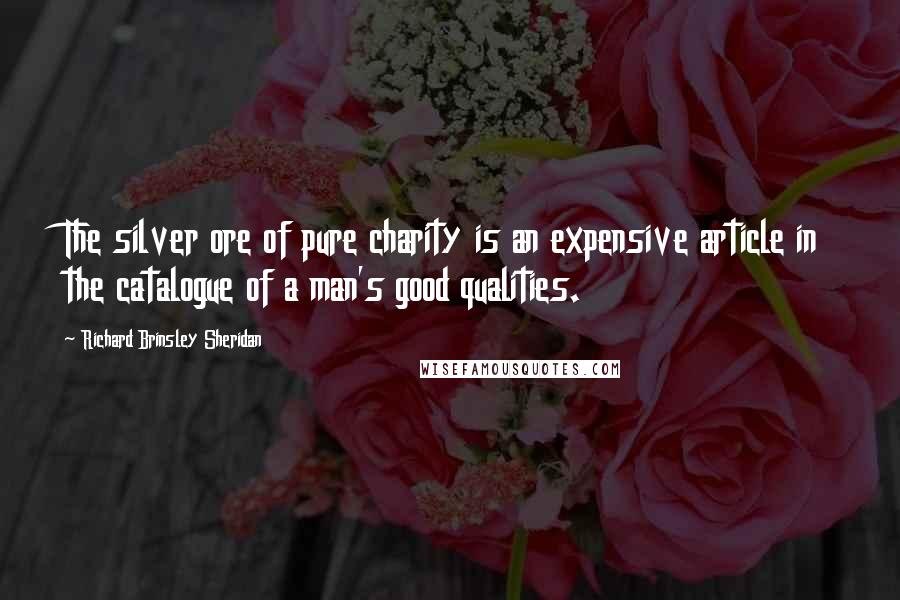 Richard Brinsley Sheridan Quotes: The silver ore of pure charity is an expensive article in the catalogue of a man's good qualities.