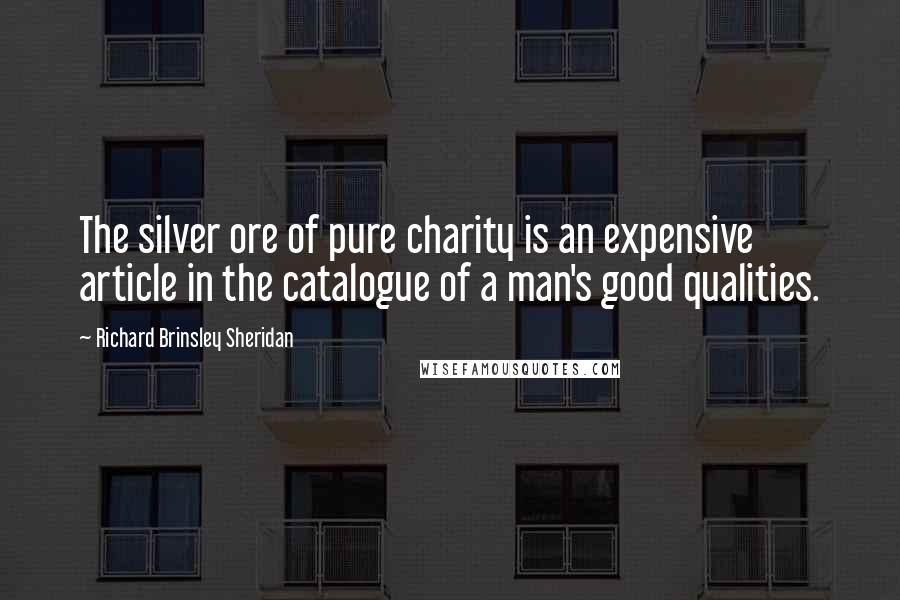 Richard Brinsley Sheridan Quotes: The silver ore of pure charity is an expensive article in the catalogue of a man's good qualities.