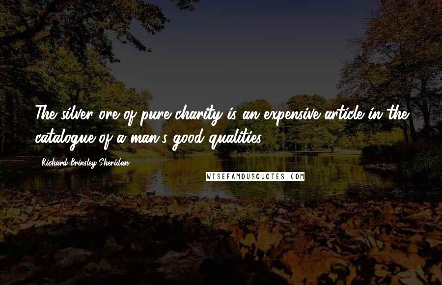 Richard Brinsley Sheridan Quotes: The silver ore of pure charity is an expensive article in the catalogue of a man's good qualities.