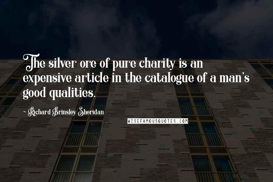 Richard Brinsley Sheridan Quotes: The silver ore of pure charity is an expensive article in the catalogue of a man's good qualities.