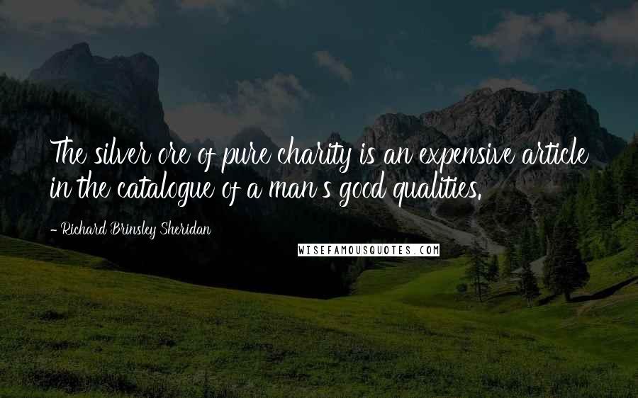 Richard Brinsley Sheridan Quotes: The silver ore of pure charity is an expensive article in the catalogue of a man's good qualities.