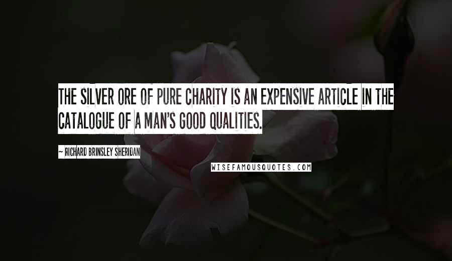 Richard Brinsley Sheridan Quotes: The silver ore of pure charity is an expensive article in the catalogue of a man's good qualities.