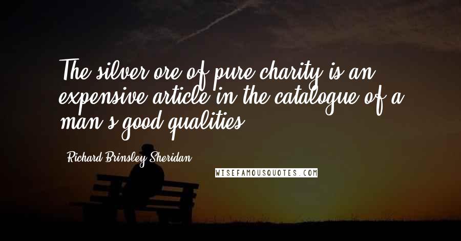 Richard Brinsley Sheridan Quotes: The silver ore of pure charity is an expensive article in the catalogue of a man's good qualities.