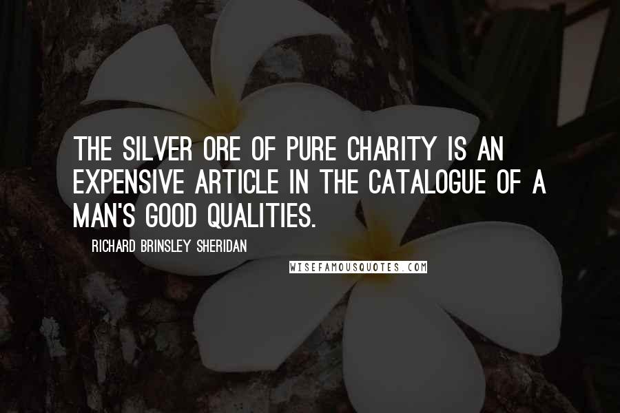 Richard Brinsley Sheridan Quotes: The silver ore of pure charity is an expensive article in the catalogue of a man's good qualities.